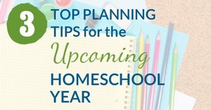 3 Top Planning Tips for the Upcoming Homeschool Year