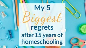 5 Big Homeschool Regrets after 15 years